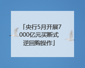 央行5月开展7000亿元买断式逆回购操作